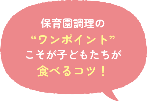 保育園調理の“ワンポイント”こそが子どもたちが食べるコツ！