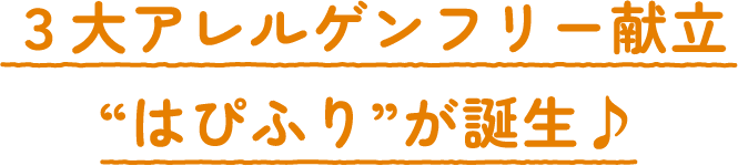 ３大アレルゲンフリー献立“はぴふり”が誕生♪